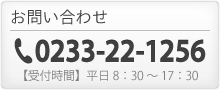 お問い合わせ：電話番号0233-22-1256【受付時間】平日8：30～17：30